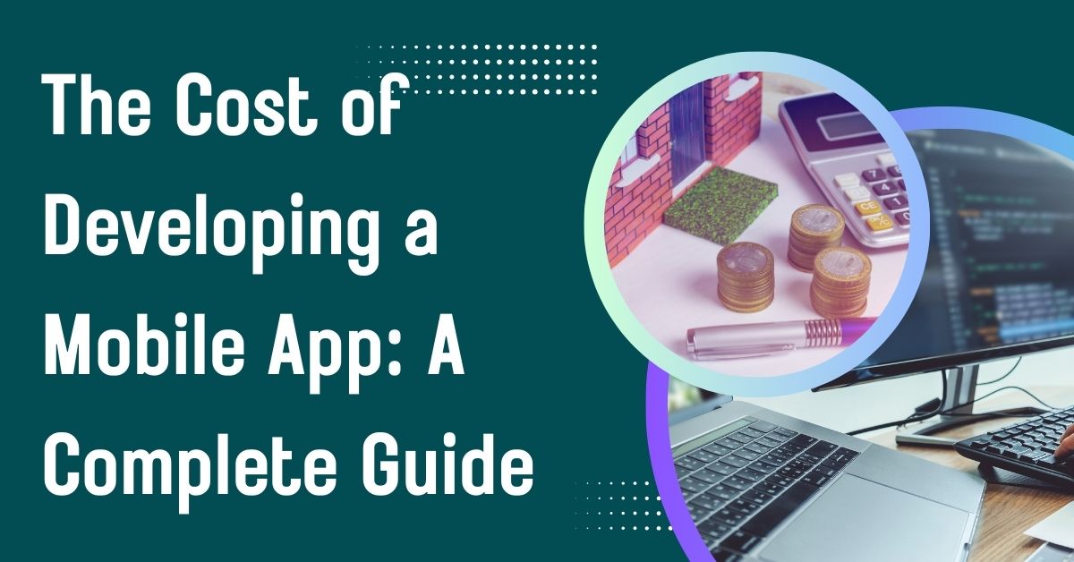 The Cost of Developing a Mobile App: A Complete Guide