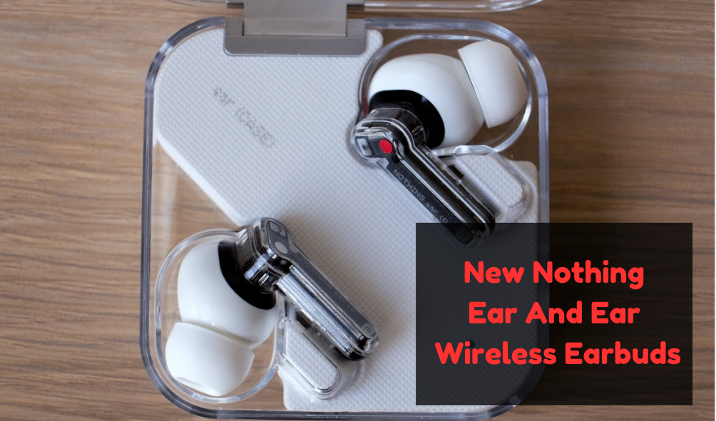 Look At The New Nothing Ear And Ear Wireless Earbuds