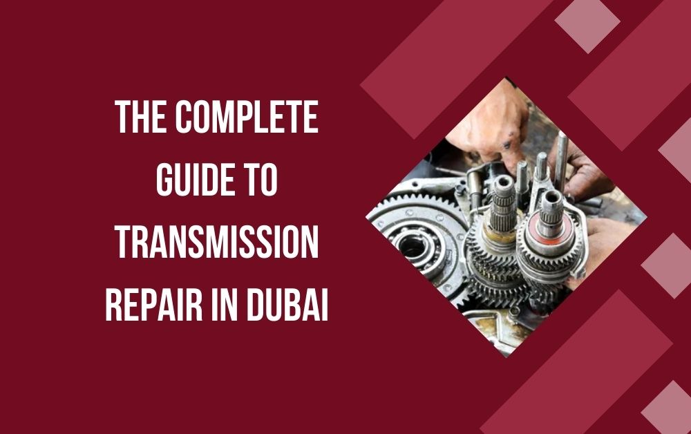 The Complete Guide to Transmission Repair Dubai